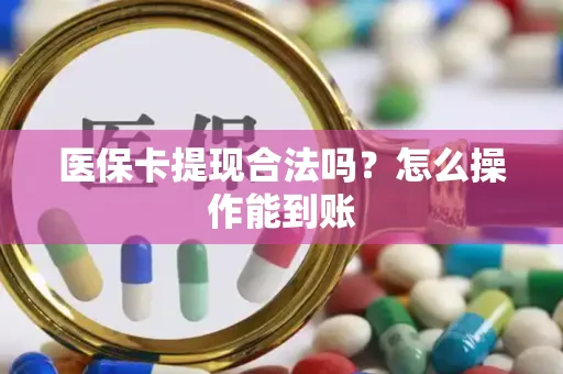 医保卡提现合法吗？怎么操作能到账